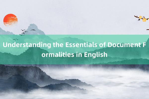 Understanding the Essentials of Document Formalities in English